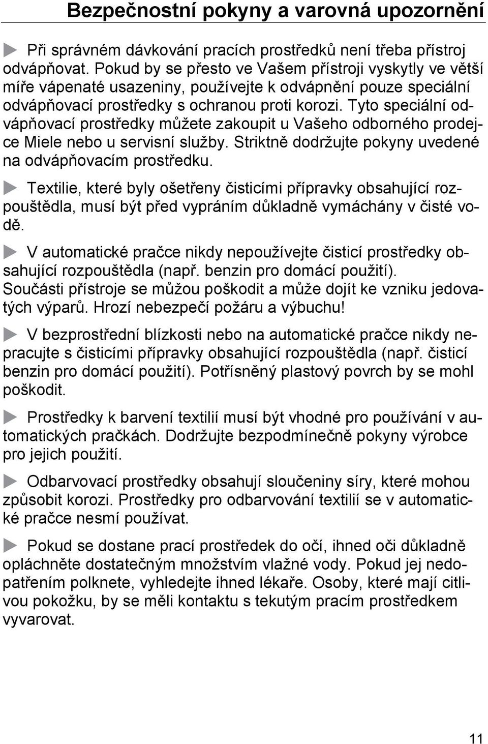 Tyto speciální odvápňovací prostředky můžete zakoupit u Vašeho odborného prodejce Miele nebo u servisní služby. Striktně dodržujte pokyny uvedené na odvápňovacím prostředku.