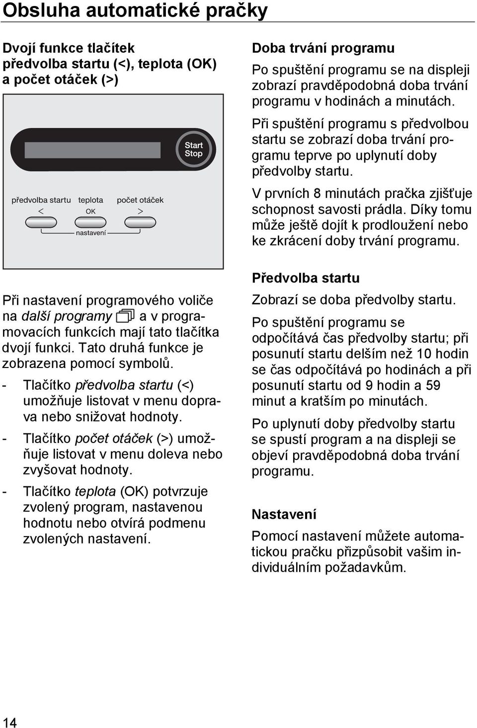 - Tlačítko počet otáček (>) umožňuje listovat v menu doleva nebo zvyšovat hodnoty. - Tlačítko teplota (OK) potvrzuje zvolený program, nastavenou hodnotu nebo otvírá podmenu zvolených nastavení.