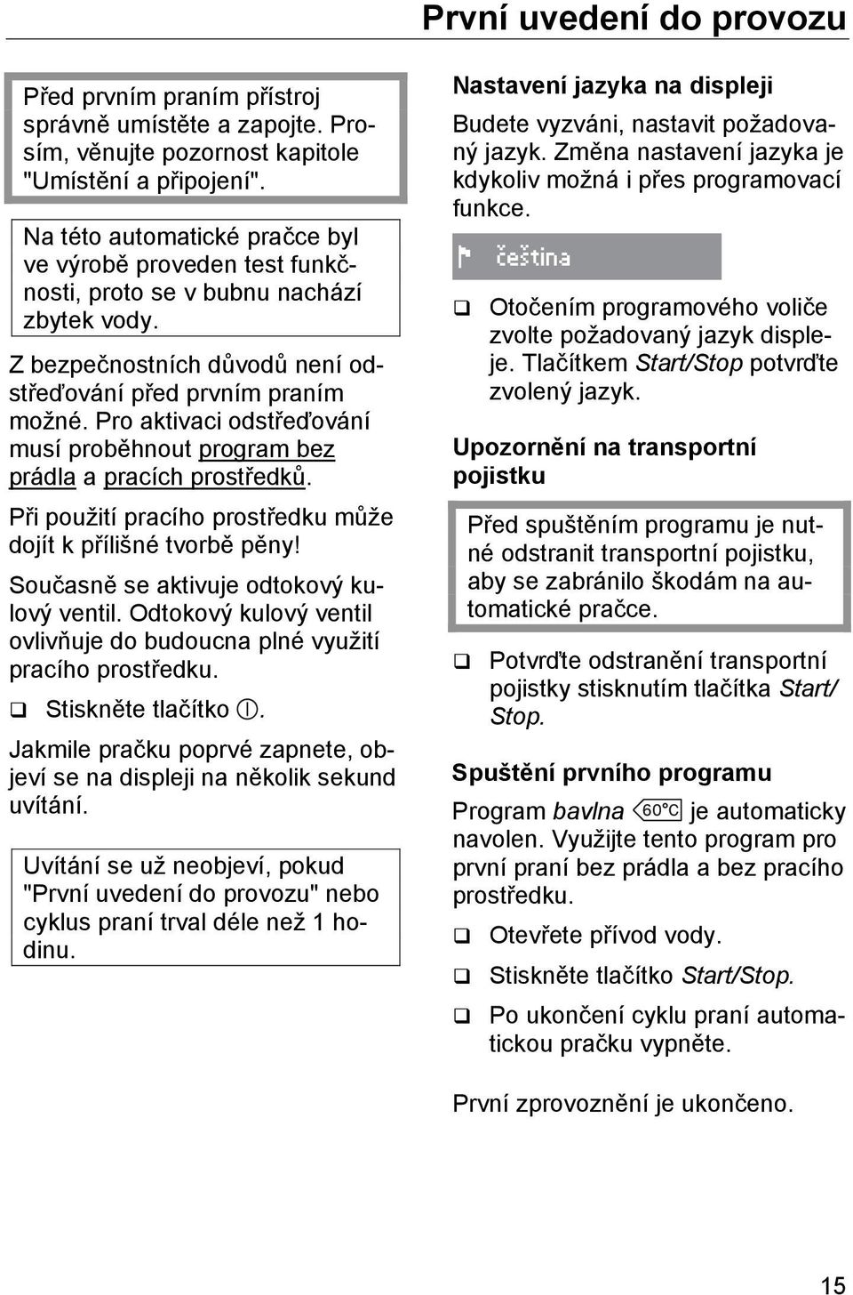 Pro aktivaci odstřeďování musí proběhnout program bez prádla a pracích prostředků. Při použití pracího prostředku může dojít k přílišné tvorbě pěny! Současně se aktivuje odtokový kulový ventil.
