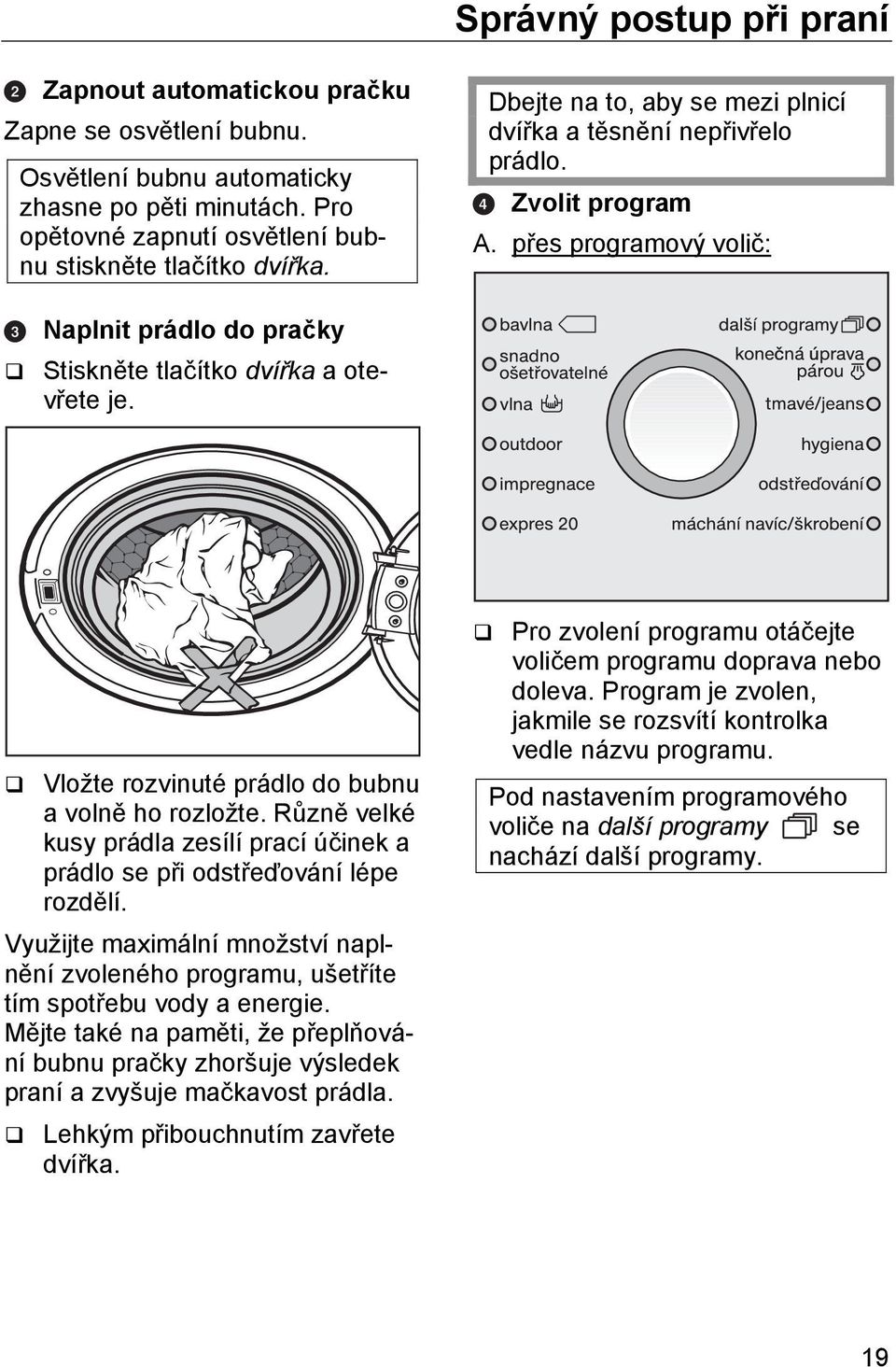 Vložte rozvinuté prádlo do bubnu a volně ho rozložte. Různě velké kusy prádla zesílí prací účinek a prádlo se při odstřeďování lépe rozdělí.