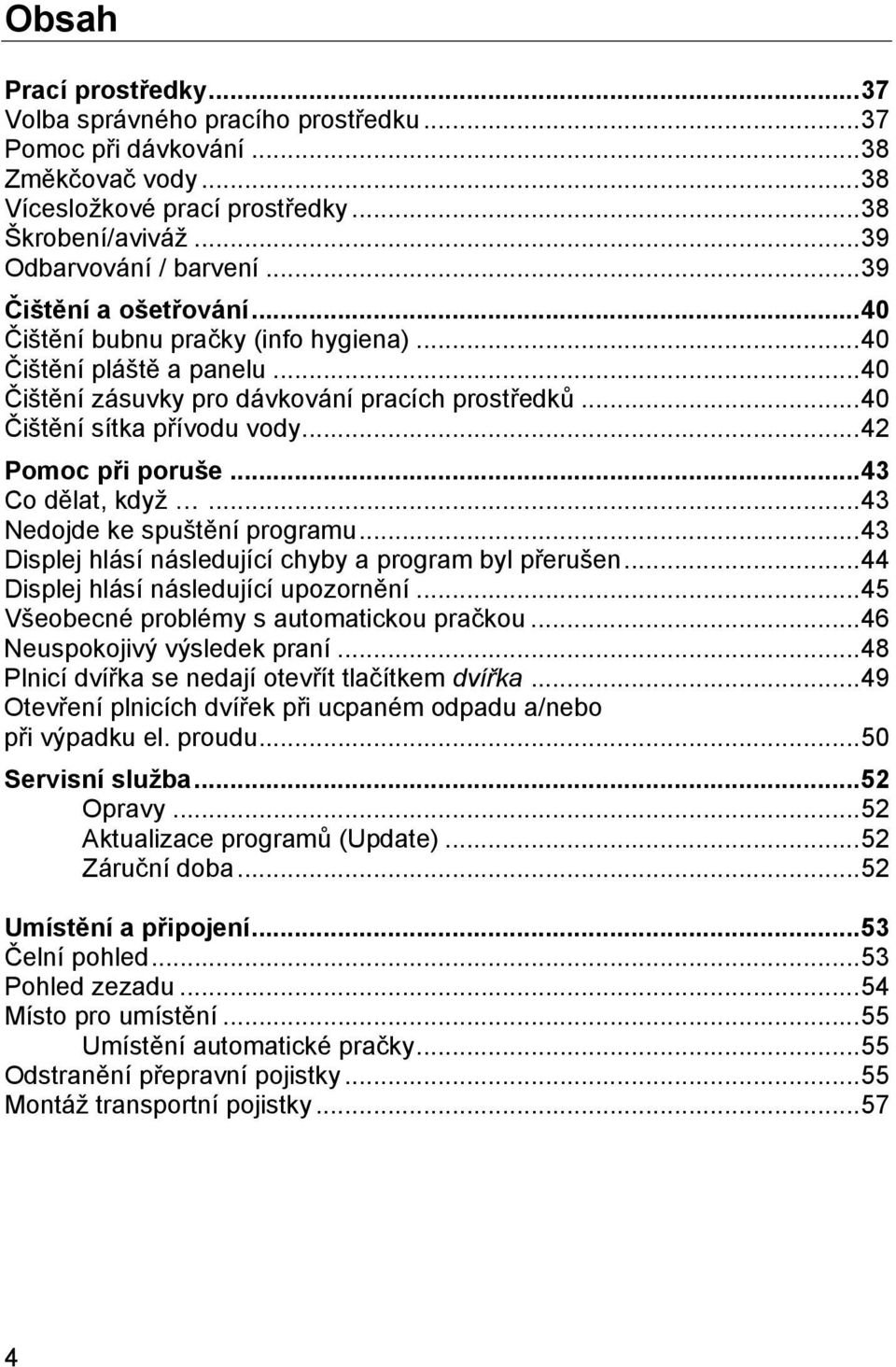 .. 42 Pomoc při poruše... 43 Co dělat, když... 43 Nedojde ke spuštění programu... 43 Displej hlásí následující chyby a program byl přerušen... 44 Displej hlásí následující upozornění.