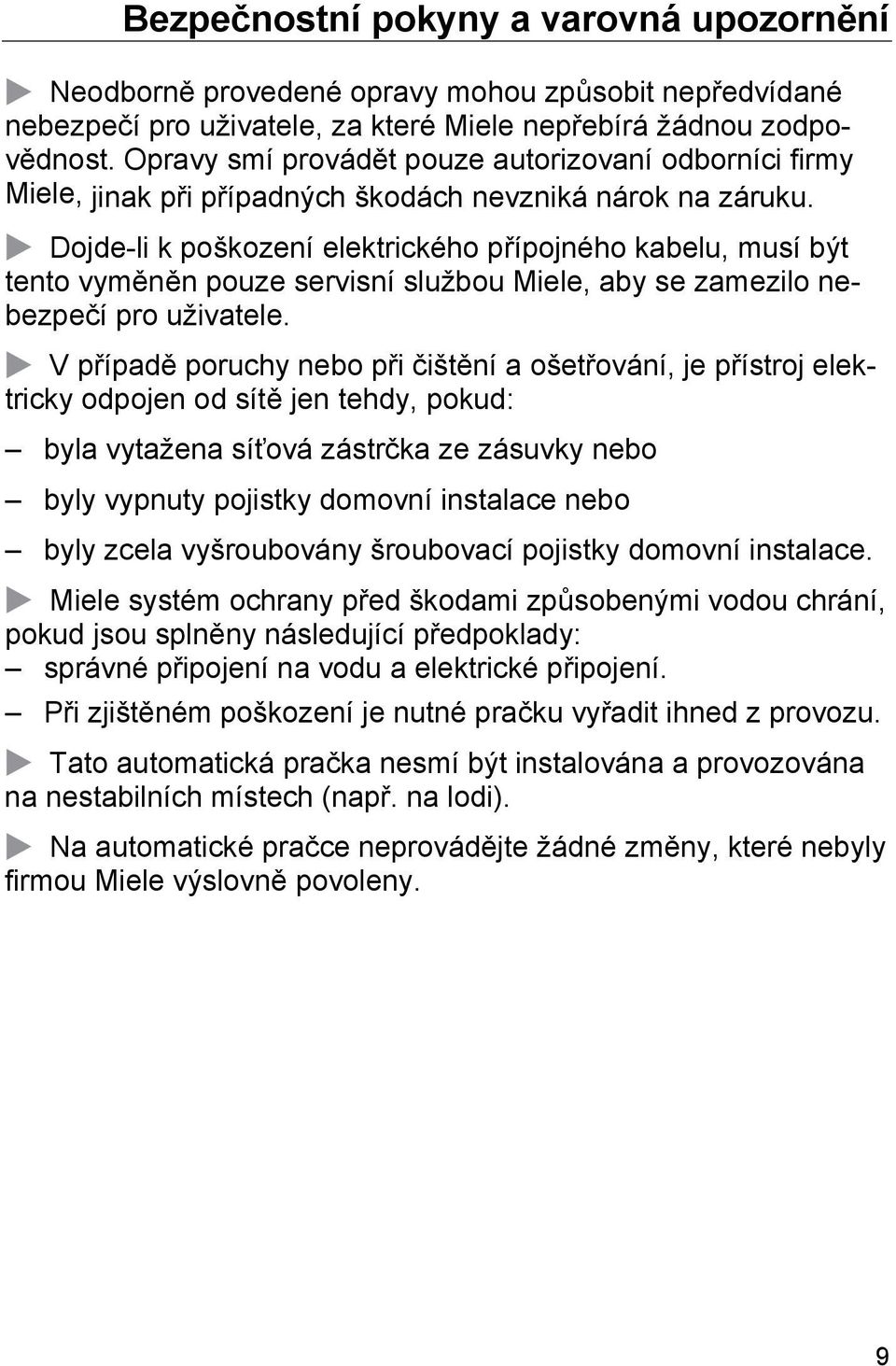Dojde-li k poškození elektrického přípojného kabelu, musí být tento vyměněn pouze servisní službou Miele, aby se zamezilo nebezpečí pro uživatele.