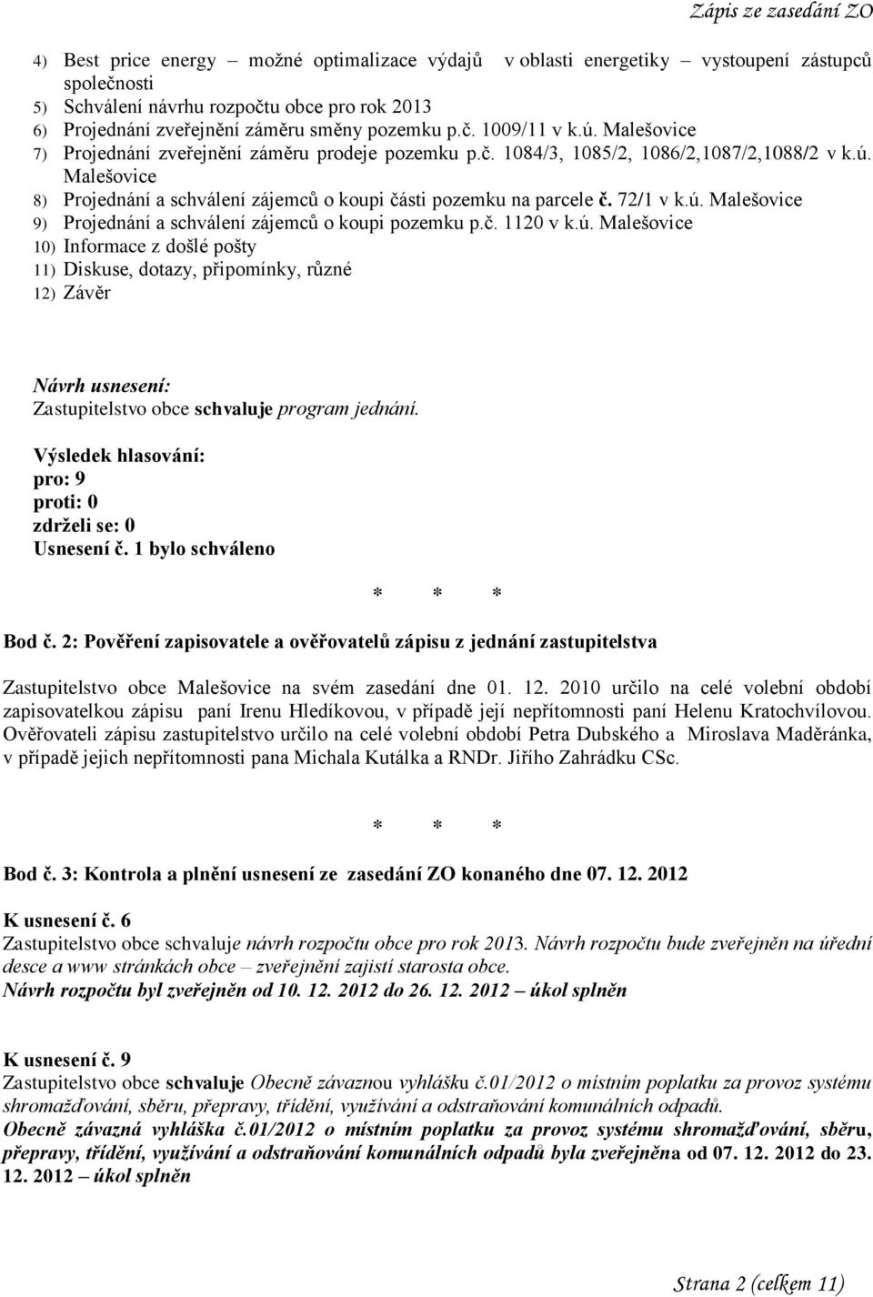 72/1 v k.ú. Malešovice 9) Projednání a schválení zájemců o koupi pozemku p.č. 1120 v k.ú. Malešovice 10) Informace z došlé pošty 11) Diskuse, dotazy, připomínky, různé 12) Závěr Zastupitelstvo obce schvaluje program jednání.