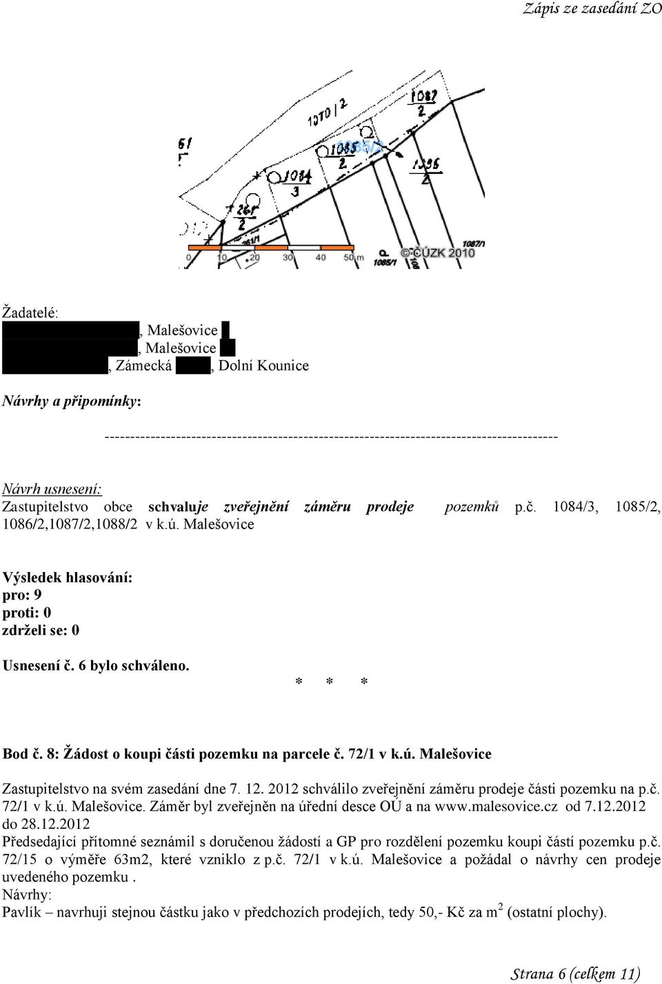 12. 2012 schválilo zveřejnění záměru prodeje části pozemku na p.č. 72/1 v k.ú. Malešovice. Záměr byl zveřejněn na úřední desce OÚ a na www.malesovice.cz od 7.12.2012 do 28.12.2012 Předsedající přítomné seznámil s doručenou žádostí a GP pro rozdělení pozemku koupi částí pozemku p.