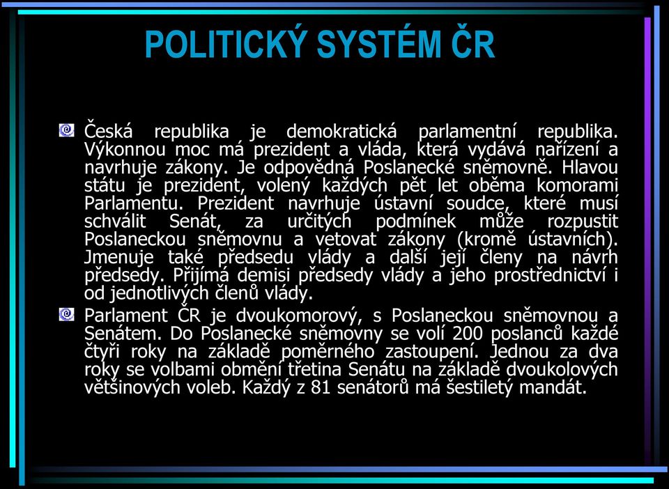 Prezident navrhuje ústavní soudce, které musí schválit Senát, za určitých podmínek může rozpustit Poslaneckou sněmovnu a vetovat zákony (kromě ústavních).