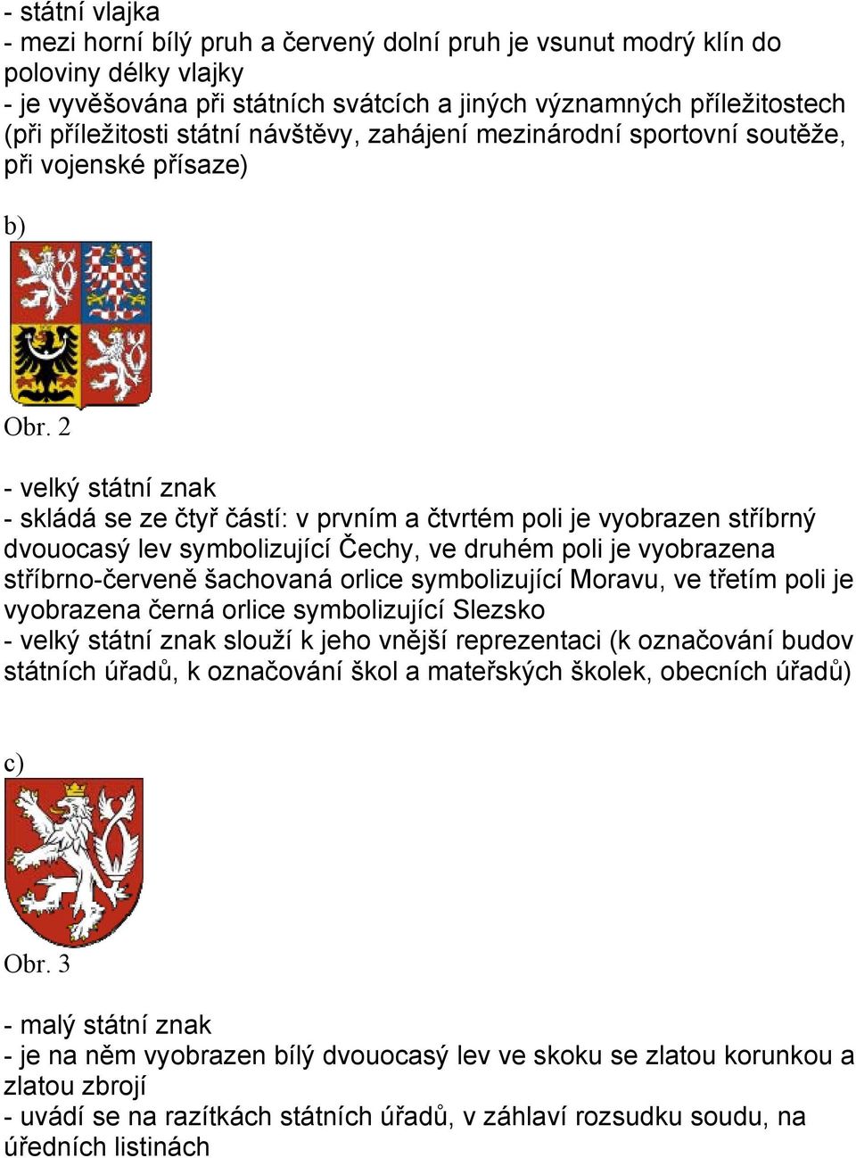 2 - velký státní znak - skládá se ze čtyř částí: v prvním a čtvrtém poli je vyobrazen stříbrný dvouocasý lev symbolizující Čechy, ve druhém poli je vyobrazena stříbrno-červeně šachovaná orlice