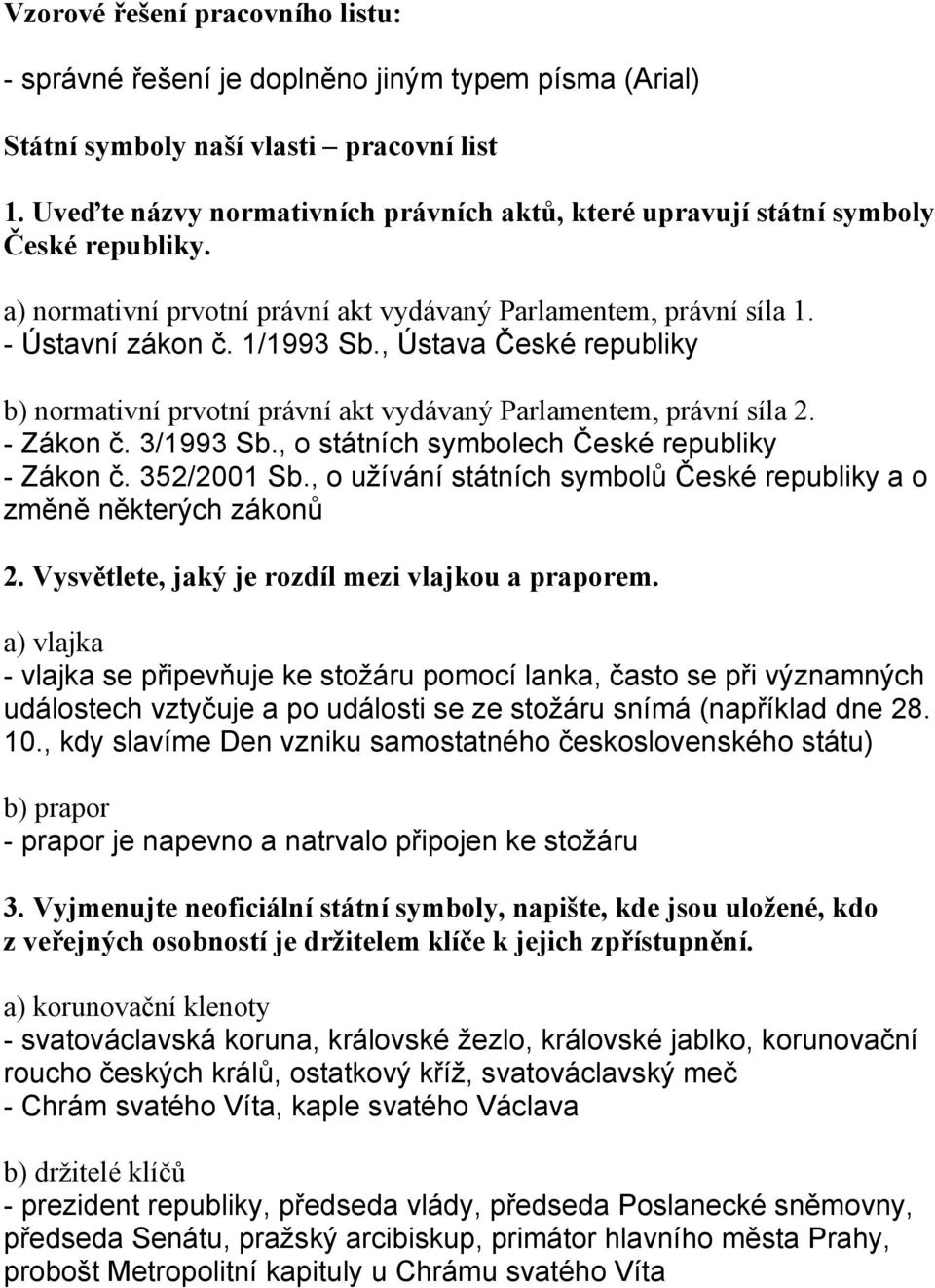 , Ústava České republiky b) normativní prvotní právní akt vydávaný Parlamentem, právní síla 2. - Zákon č. 3/1993 Sb., o státních symbolech České republiky - Zákon č. 352/2001 Sb.