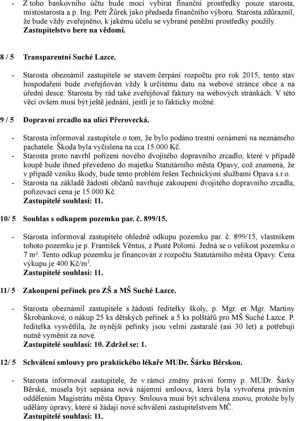 - Starosta obeznámil zastupitele se stavem čerpání rozpočtu pro rok 2015, tento stav hospodaření bude zveřejňován vždy k určitému datu na webové stránce obce a na úřední desce.