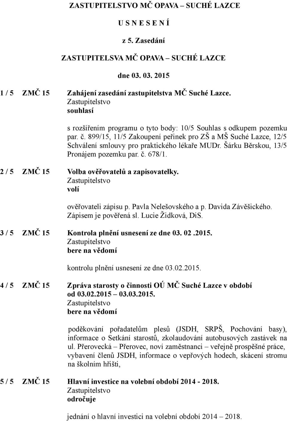 Šárku Běrskou, 13/5 Pronájem pozemku par. č. 678/1. 2 / 5 ZMČ 15 Volba ověřovatelů a zapisovatelky. volí ověřovateli zápisu p. Pavla Nelešovského a p. Davida Závěšického. Zápisem je pověřená sl.