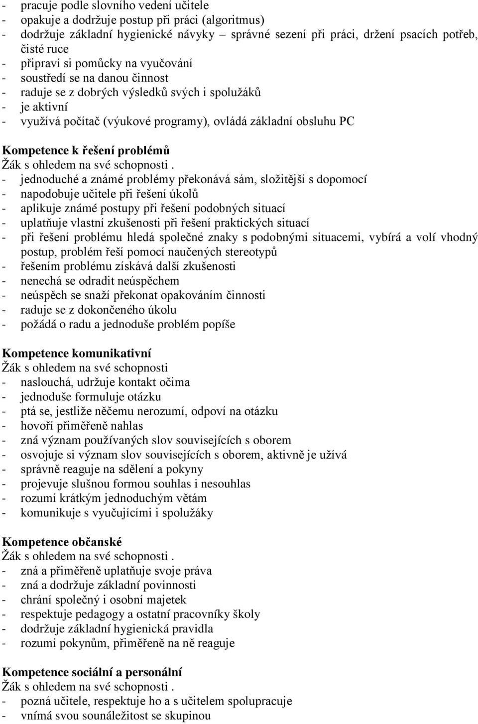 řešení problémů - jednoduché a známé problémy překonává sám, složitější s dopomocí - napodobuje učitele při řešení úkolů - aplikuje známé postupy při řešení podobných situací - uplatňuje vlastní