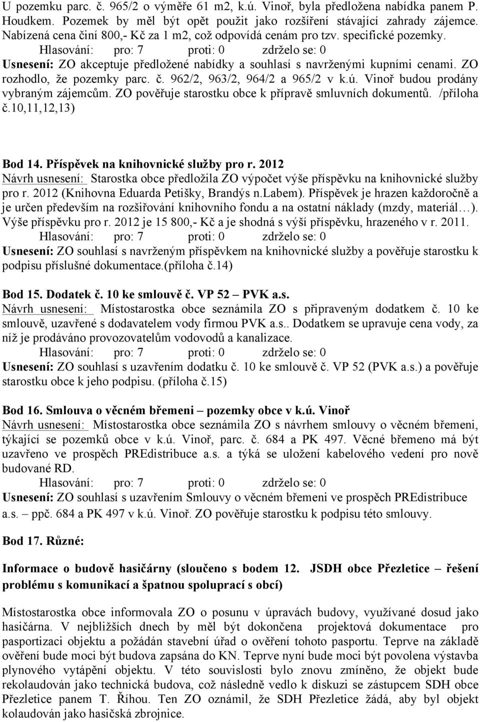 ú. Vinoř budou prodány vybraným zájemcům. ZO pověřuje starostku obce k přípravě smluvních dokumentů. /příloha č.10,11,12,13) Bod 14. Příspěvek na knihovnické služby pro r.