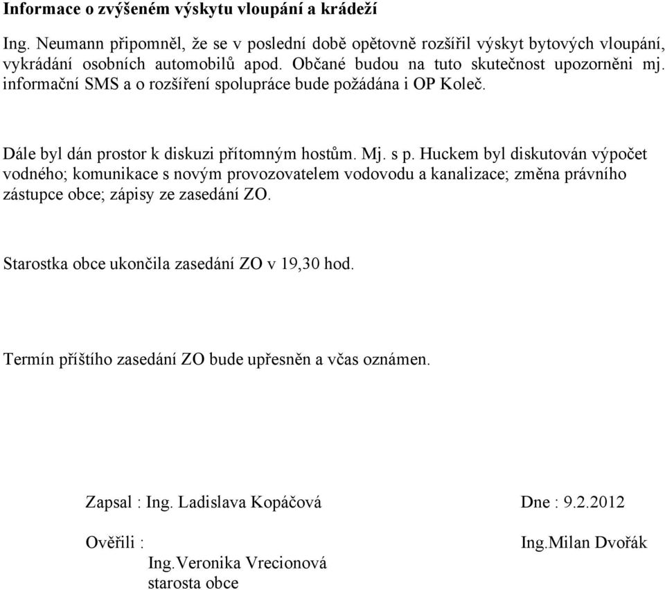 Huckem byl diskutován výpočet vodného; komunikace s novým provozovatelem vodovodu a kanalizace; změna právního zástupce obce; zápisy ze zasedání ZO.