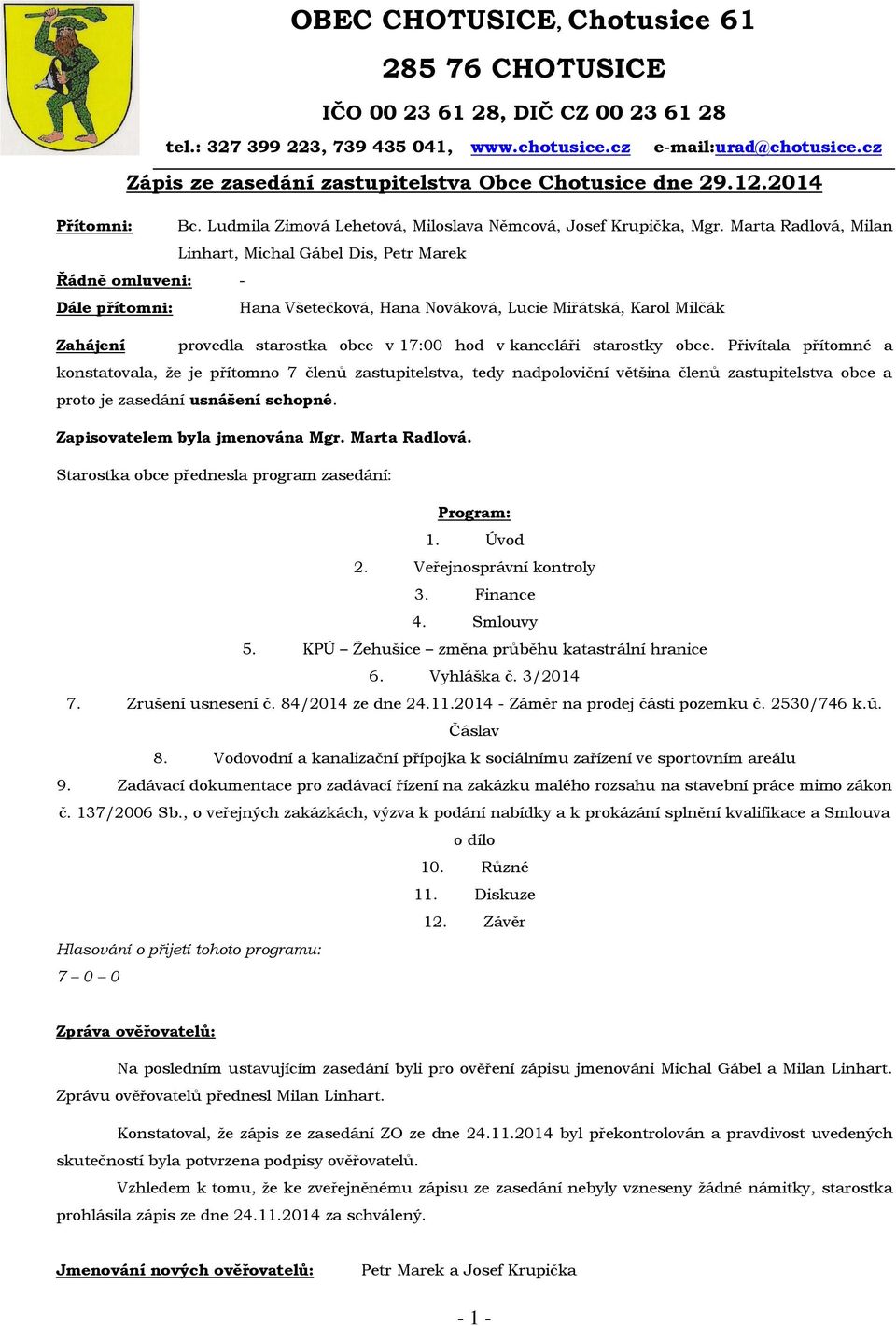 Marta Radlová, Milan Linhart, Michal Gábel Dis, Petr Marek Řádně omluveni: - Dále přítomni: Hana Všetečková, Hana Nováková, Lucie Miřátská, Karol Milčák Zahájení provedla starostka obce v 17:00 hod v