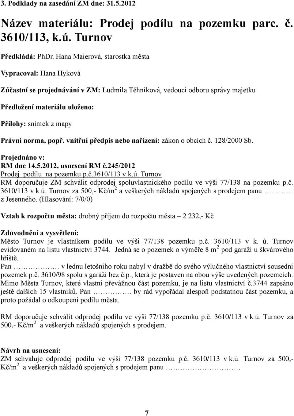 norma, popř. vnitřní předpis nebo nařízení: zákon o obcích č. 128/2000 Sb. Projednáno v: RM dne 14.5.2012, usnesení RM č.245/2012 Prodej podílu na pozemku p.č.3610/113 v k.ú.