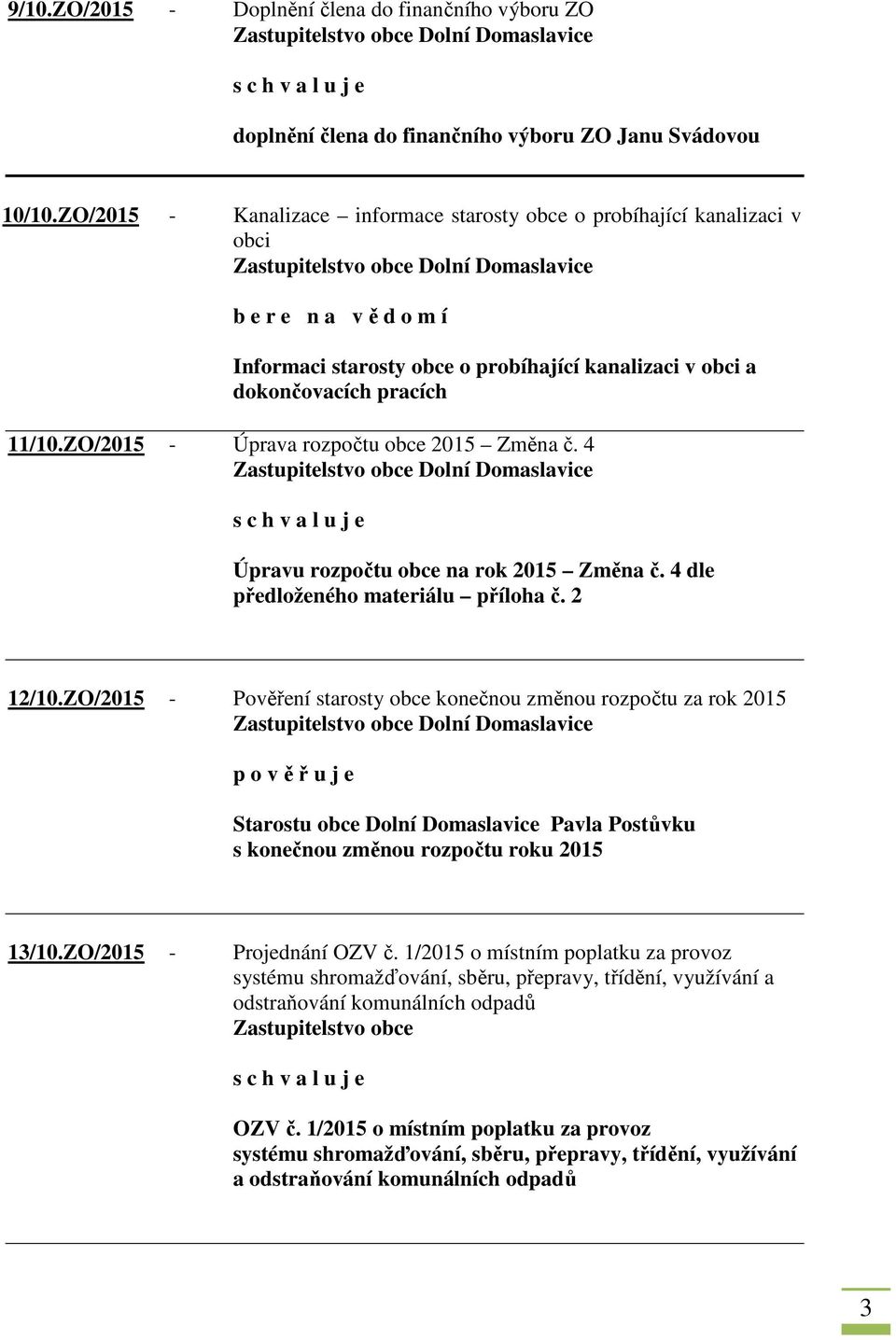 ZO/2015 - Úprava rozpočtu obce 2015 Změna č. 4 Úpravu rozpočtu obce na rok 2015 Změna č. 4 dle předloženého materiálu příloha č. 2 12/10.