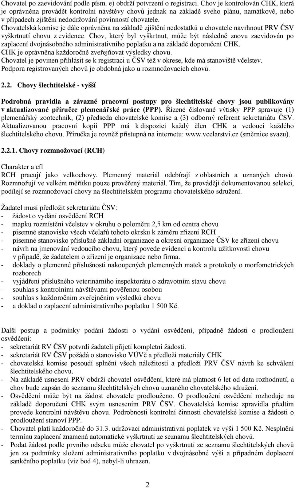 Chovatelská komise je dále oprávněna na základě zjištění nedostatků u chovatele navrhnout PRV ČSV vyškrtnutí chovu z evidence.
