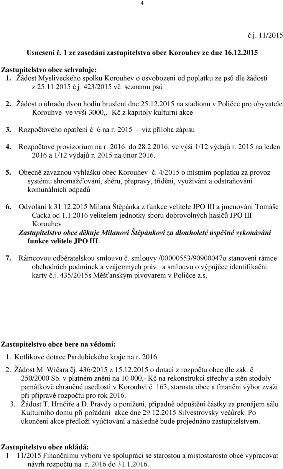 2015 na stadionu v Poličce pro obyvatele Korouhve ve výši 3000,.- Kč z kapitoly kulturní akce 3. Rozpočtového opatření č. 6 na r. 2015 viz příloha zápisu 4. Rozpočtové provizorium na r. 2016 do 28.2.2016, ve výši 1/12 výdajů r.