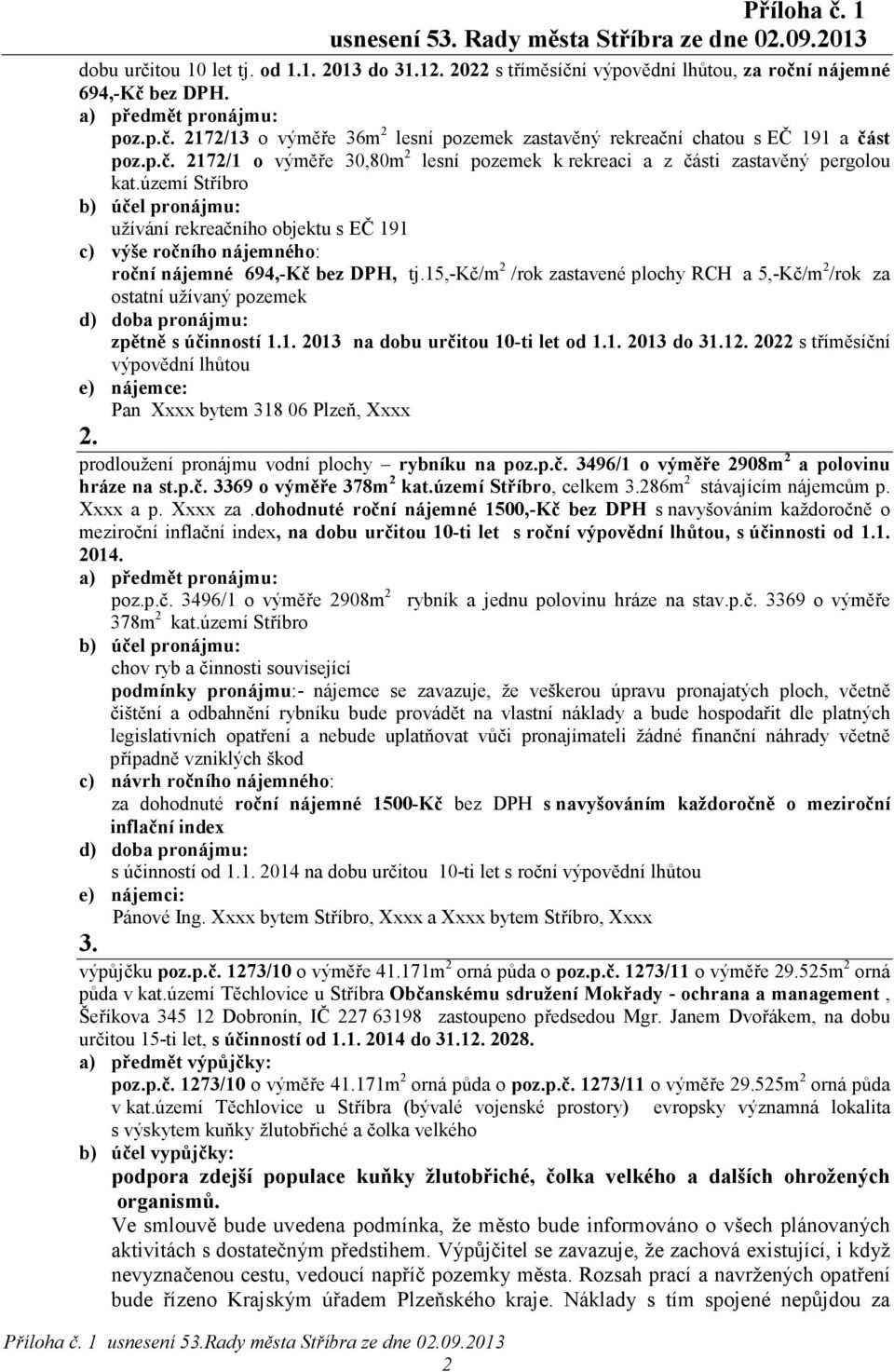 15,-kč/m 2 /rok zastavené plochy RCH a 5,-Kč/m 2 /rok za ostatní užívaný pozemek zpětně s účinností 1.1. 2013 na dobu určitou 10-ti let od 1.1. 2013 do 31.12.