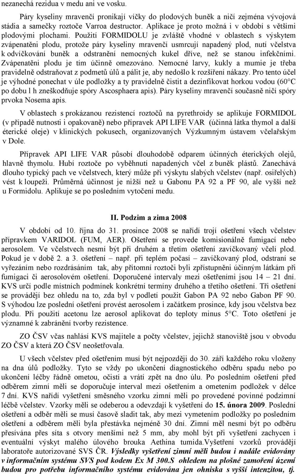 Použití FORMIDOLU je zvláště vhodné v oblastech s výskytem zvápenatěni plodu, protože páry kyseliny mravenčí usmrcují napadený plod, nutí včelstva k odvíčkování buněk a odstranění nemocných kukel
