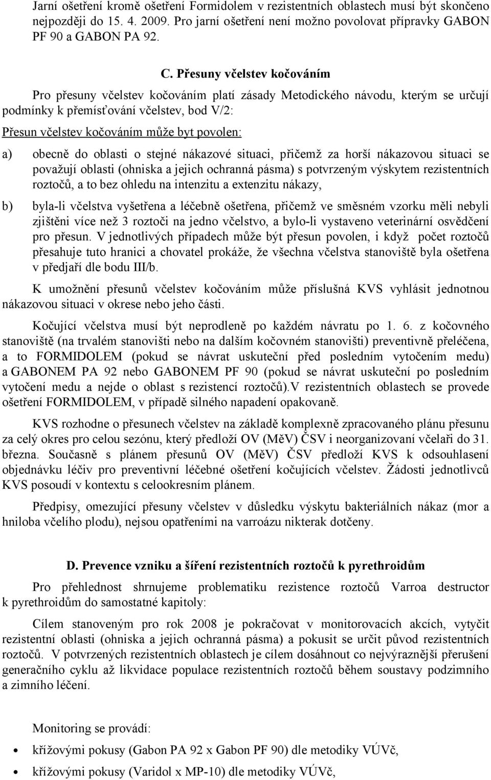 obecně do oblasti o stejné nákazové situaci, přičemž za horší nákazovou situaci se považují oblasti (ohniska a jejich ochranná pásma) s potvrzeným výskytem rezistentních roztočů, a to bez ohledu na