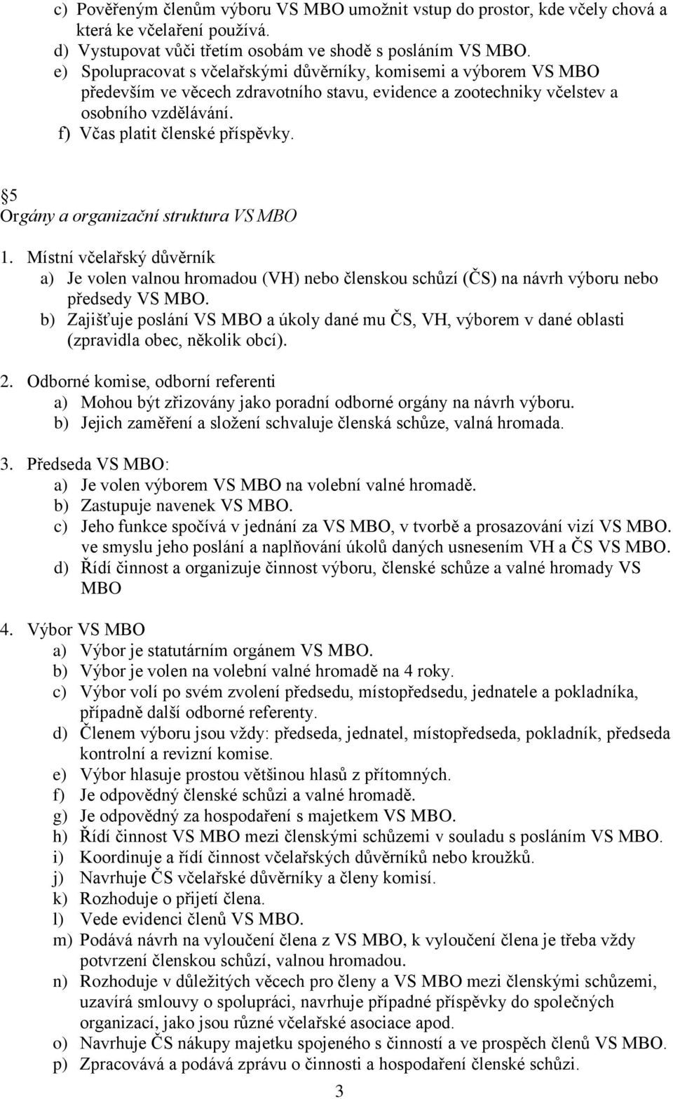 5 Orgány a organizační struktura VS MBO 1. Místní včelařský důvěrník a) Je volen valnou hromadou (VH) nebo členskou schůzí (ČS) na návrh výboru nebo předsedy VS MBO.