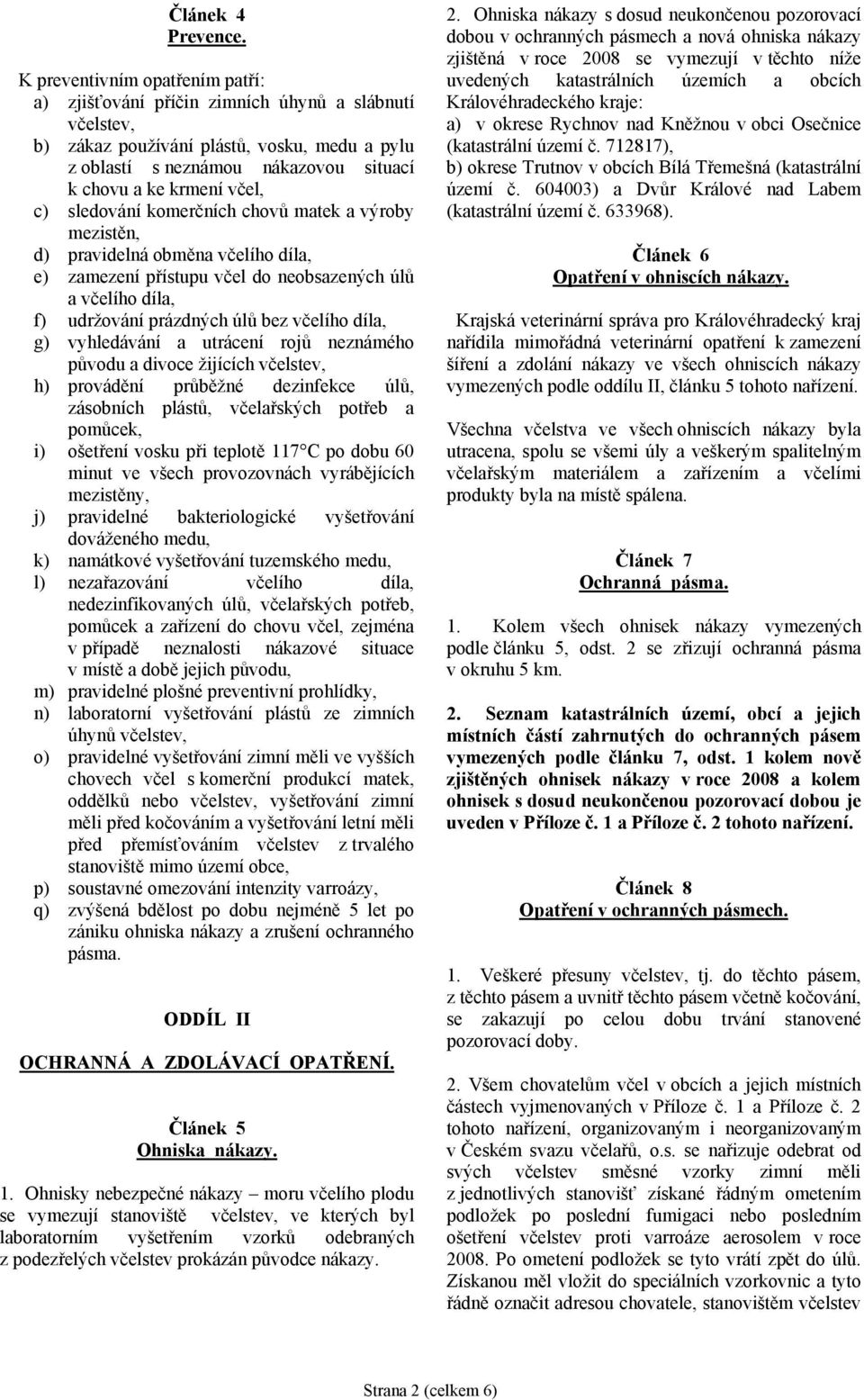 c) sledování komerčních chovů matek a výroby mezistěn, d) pravidelná obměna včelího díla, e) zamezení přístupu včel do neobsazených úlů a včelího díla, f) udržování prázdných úlů bez včelího díla, g)