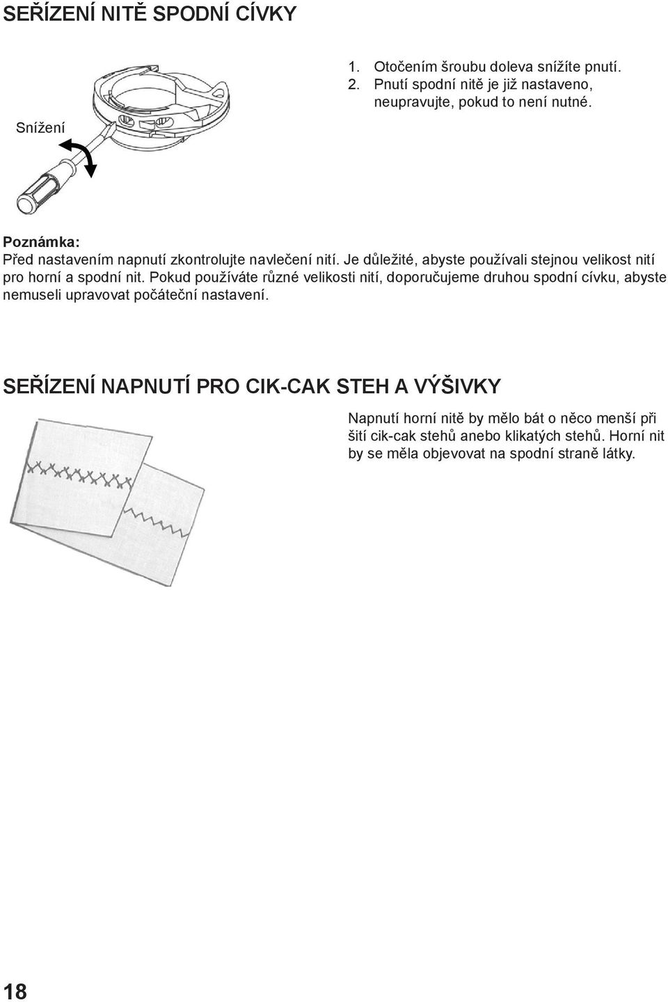 Pokud používáte různé velikosti nití, doporučujeme druhou spodní cívku, abyste nemuseli upravovat počáteční nastavení.