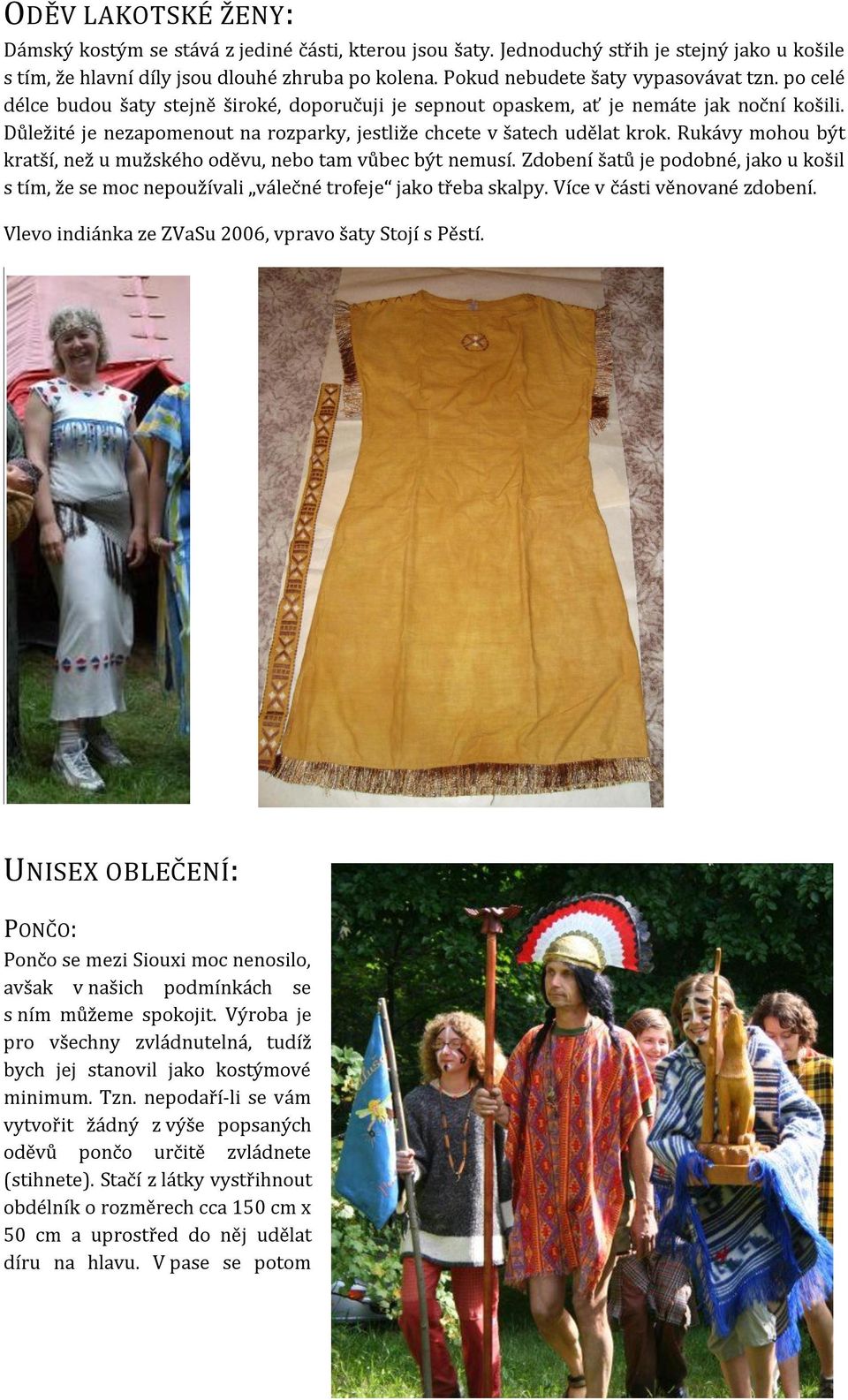 Důležité je nezapomenout na rozparky, jestliže chcete v šatech udělat krok. Rukávy mohou být kratší, než u mužského oděvu, nebo tam vůbec být nemusí.