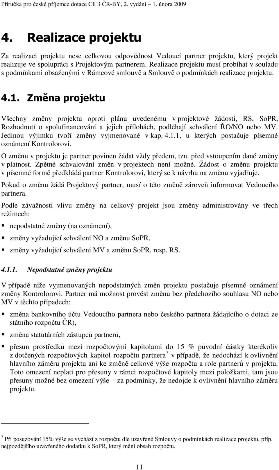 Změna projektu Všechny změny projektu oproti plánu uvedenému v projektové žádosti, RS, SoPR, Rozhodnutí o spolufinancování a jejich přílohách, podléhají schválení ŘO/NO nebo MV.