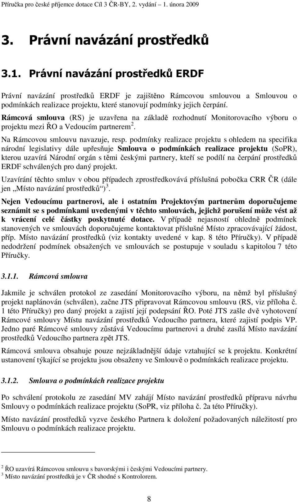 Rámcová smlouva (RS) je uzavřena na základě rozhodnutí Monitorovacího výboru o projektu mezi ŘO a Vedoucím partnerem 2. Na Rámcovou smlouvu navazuje, resp.