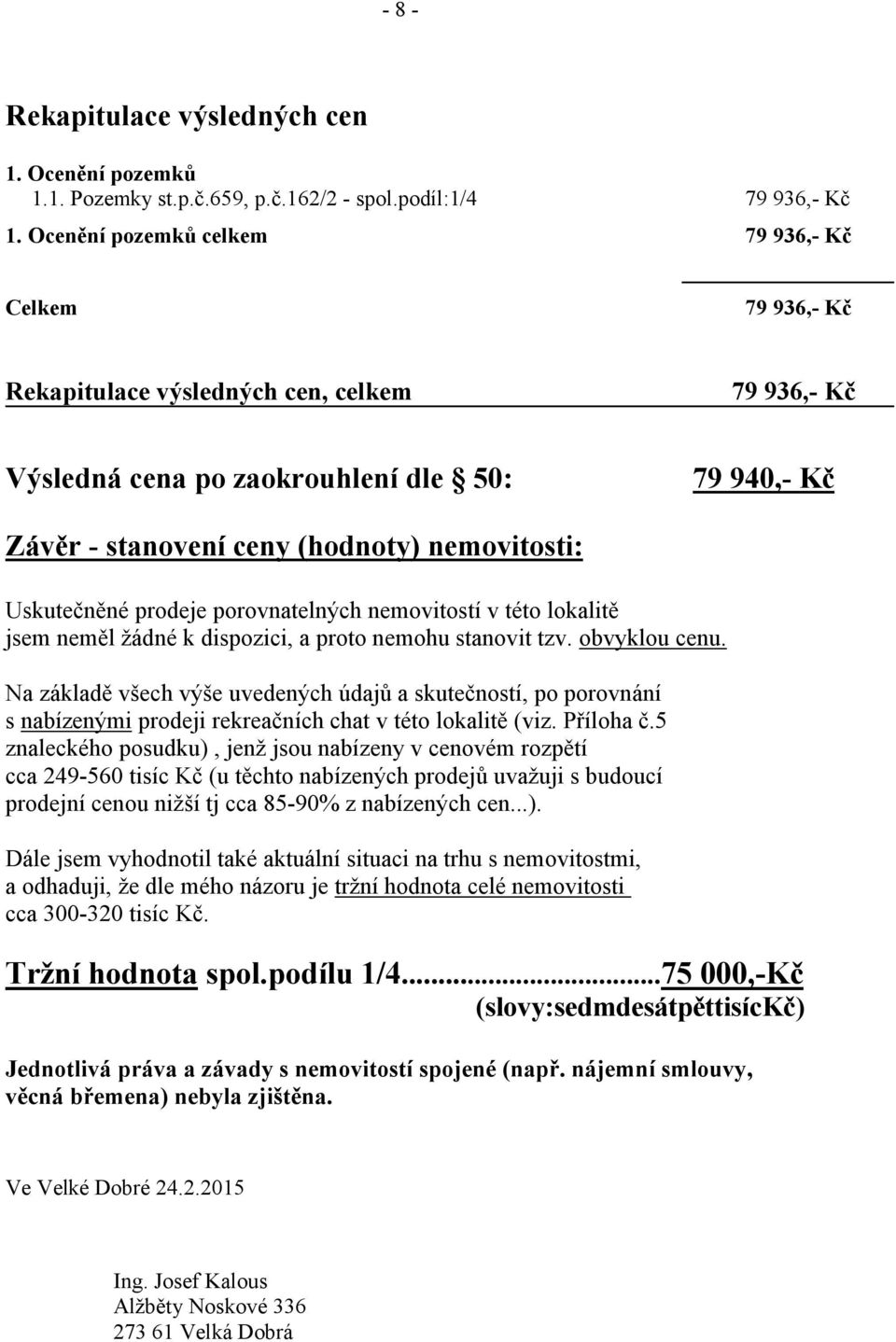 Uskutečněné prodeje porovnatelných nemovitostí v této lokalitě jsem neměl žádné k dispozici, a proto nemohu stanovit tzv. obvyklou cenu.