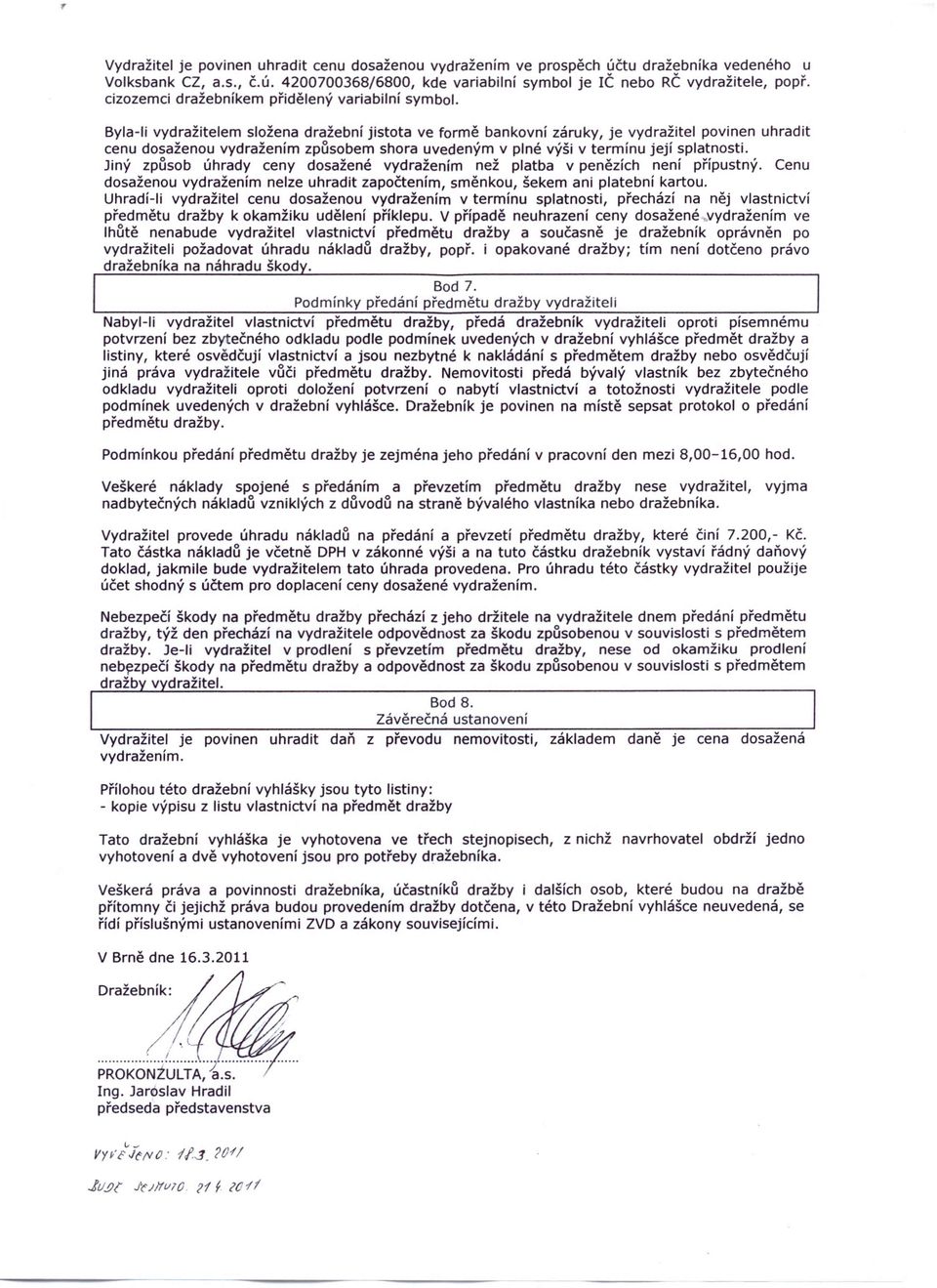 Byla-li vydražitelem složena dražební jistota ve formě bankovní záruky, je vydražitel povinen uhradit cenu dosaženou vydražením způsobem shora uvedeným v plné výši v termínu její splatnosti.