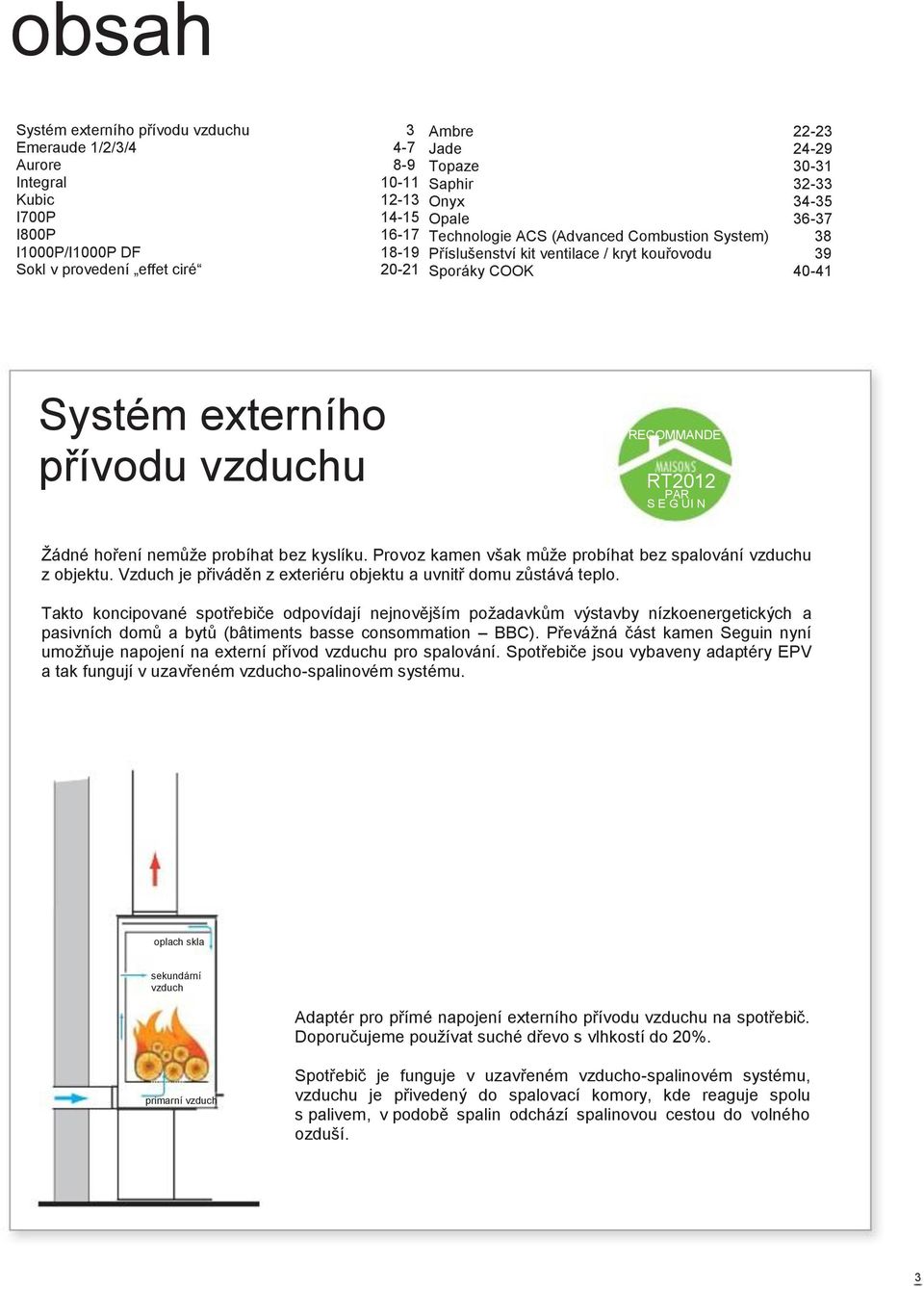 vzduchu RECOMMANDE RT2012 PAR S E G UI N Žádné hoření nemůže probíhat bez kyslíku. Provoz kamen však může probíhat bez spalování vzduchu z objektu.