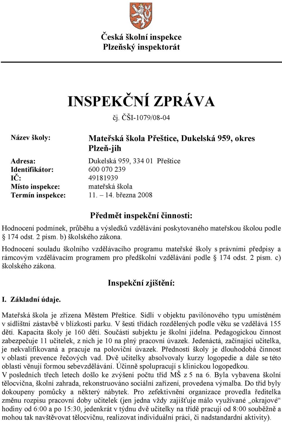 14. března 2008 Předmět inspekční činnosti: Hodnocení podmínek, průběhu a výsledků vzdělávání poskytovaného mateřskou školou podle 174 odst. 2 písm. b) školského zákona.