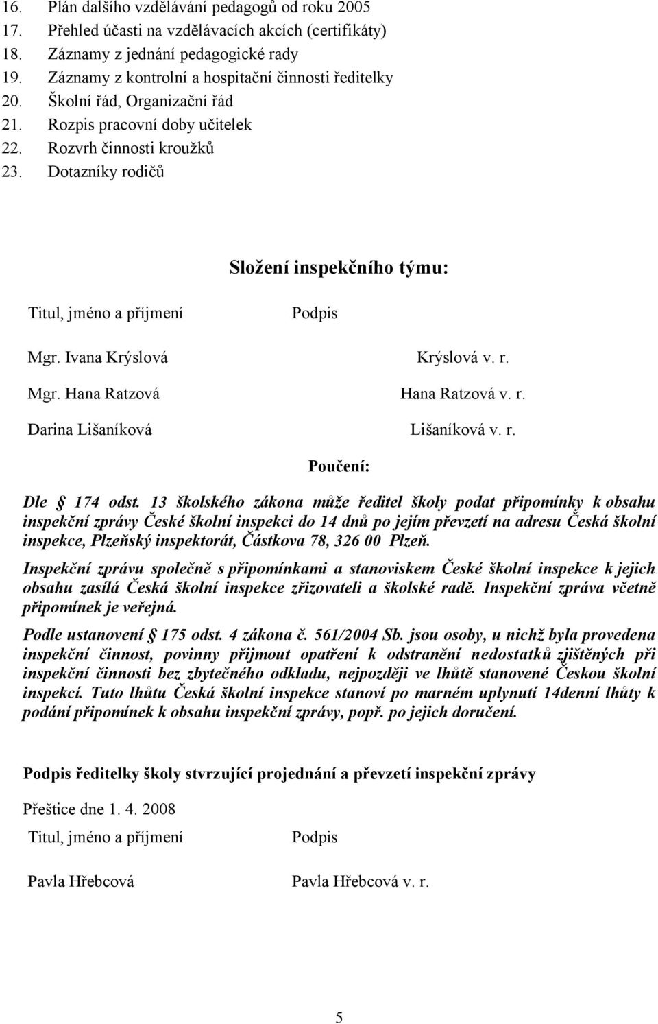 Dotazníky rodičů Složení inspekčního týmu: Titul, jméno a příjmení Podpis Mgr. Ivana Krýslová Krýslová v. r. Mgr. Hana Ratzová Hana Ratzová v. r. Darina Lišaníková Lišaníková v. r. Poučení: Dle 174 odst.