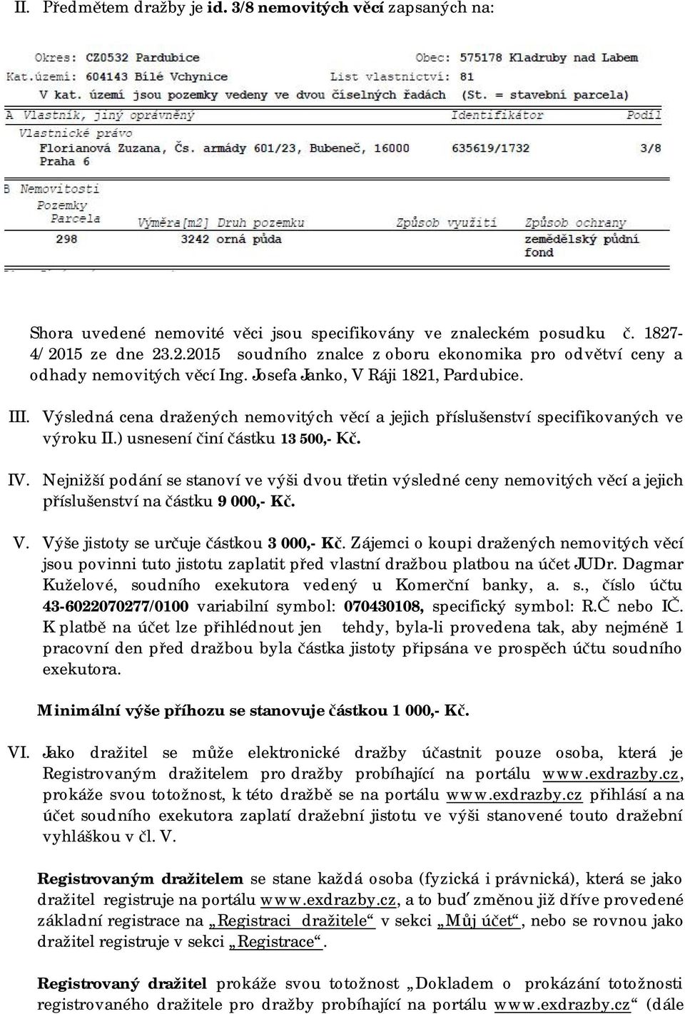 Výsledná cena dražených nemovitých věcí a jejich příslušenství specifikovaných ve výroku II.) usnesení činí částku 13 500,- Kč.