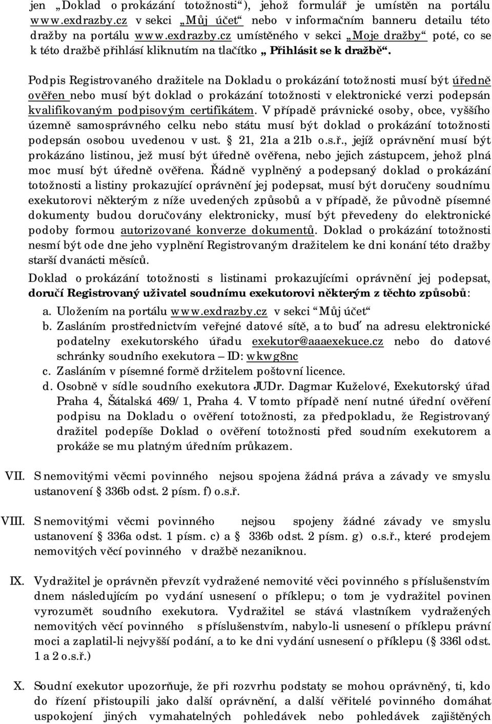 certifikátem. V případě právnické osoby, obce, vyššího územně samosprávného celku nebo státu musí být doklad o prokázání totožnosti podepsán osobou uvedenou v ust. 21, 21a a 21b o.s.ř., jejíž oprávnění musí být prokázáno listinou, jež musí být úředně ověřena, nebo jejich zástupcem, jehož plná moc musí být úředně ověřena.