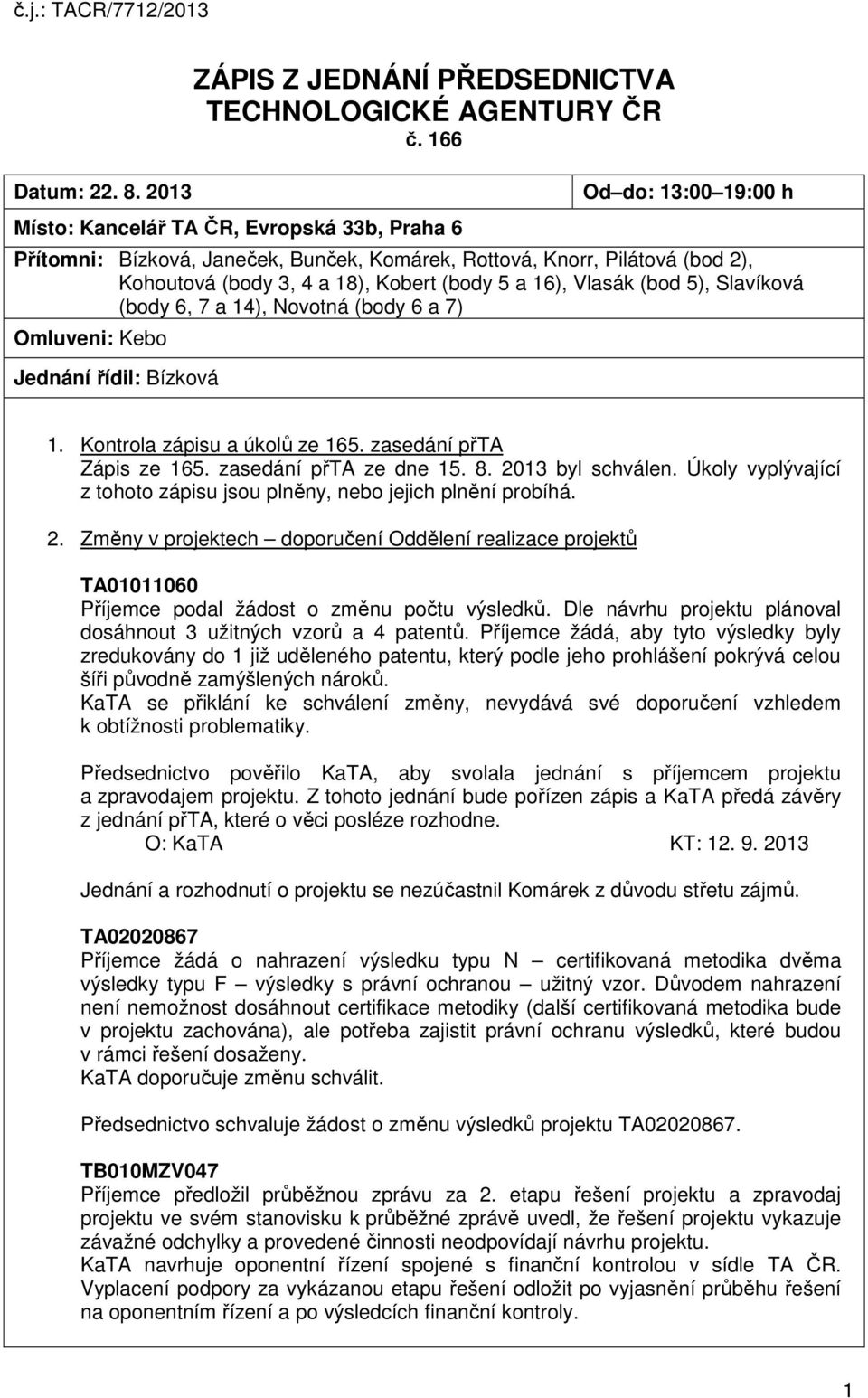 Vlasák (bod 5), Slavíková (body 6, 7 a 14), Novotná (body 6 a 7) Omluveni: Kebo Jednání řídil: Bízková 1. Kontrola zápisu a úkolů ze 165. zasedání přta Zápis ze 165. zasedání přta ze dne 15. 8.