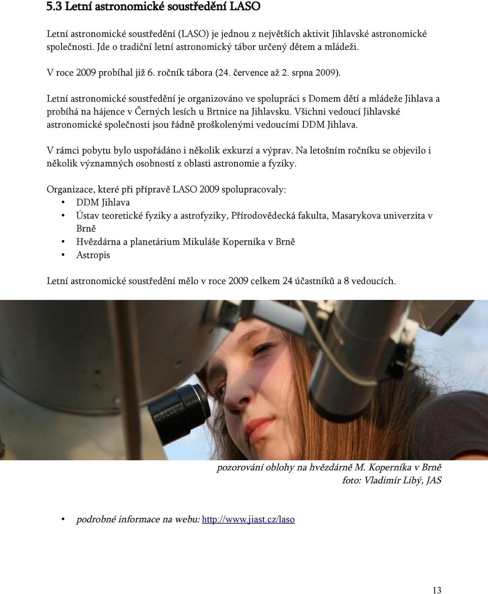 Letní astronomické soustředění je organizováno ve spolupráci s Domem dětí a mládeže Jihlava a probíhá na hájence v Černých lesích u Brtnice na Jihlavsku.