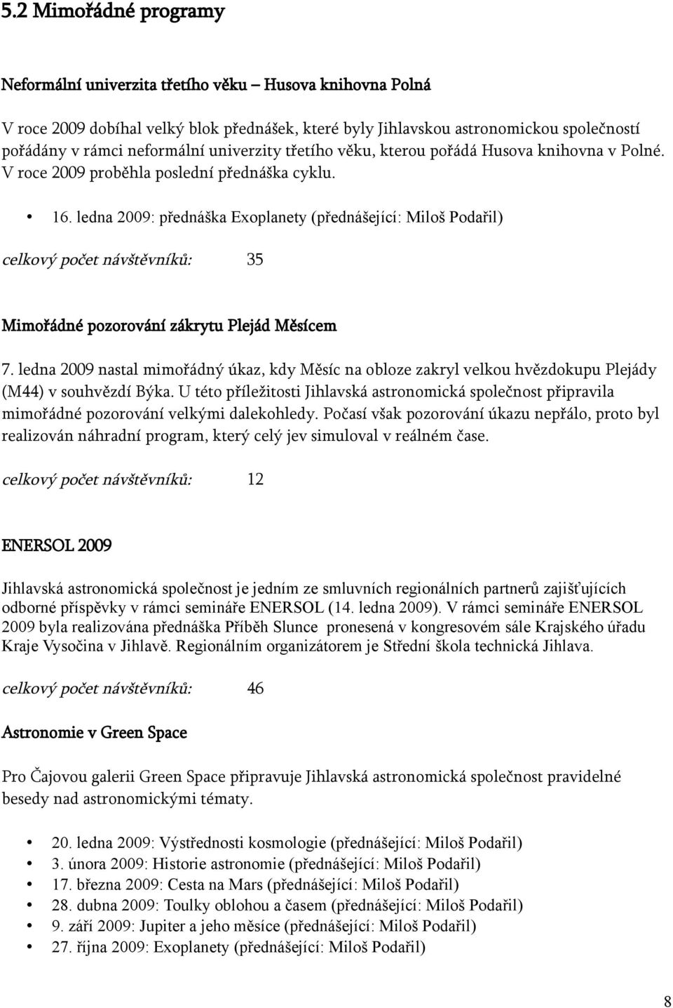 ledna 2009: přednáška Exoplanety (přednášející: Miloš Podařil) celkový počet návštěvníků: 35 Mimořádné pozorování zákrytu Plejád Měsícem 7.