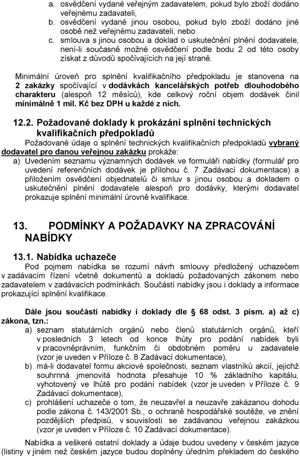 Minimální úroveň pro splnění kvalifikačního předpokladu je stanovena na 2 zakázky spočívající v dodávkách kancelářských potřeb dlouhodobého charakteru (alespoň 12 měsíců), kde celkový roční objem