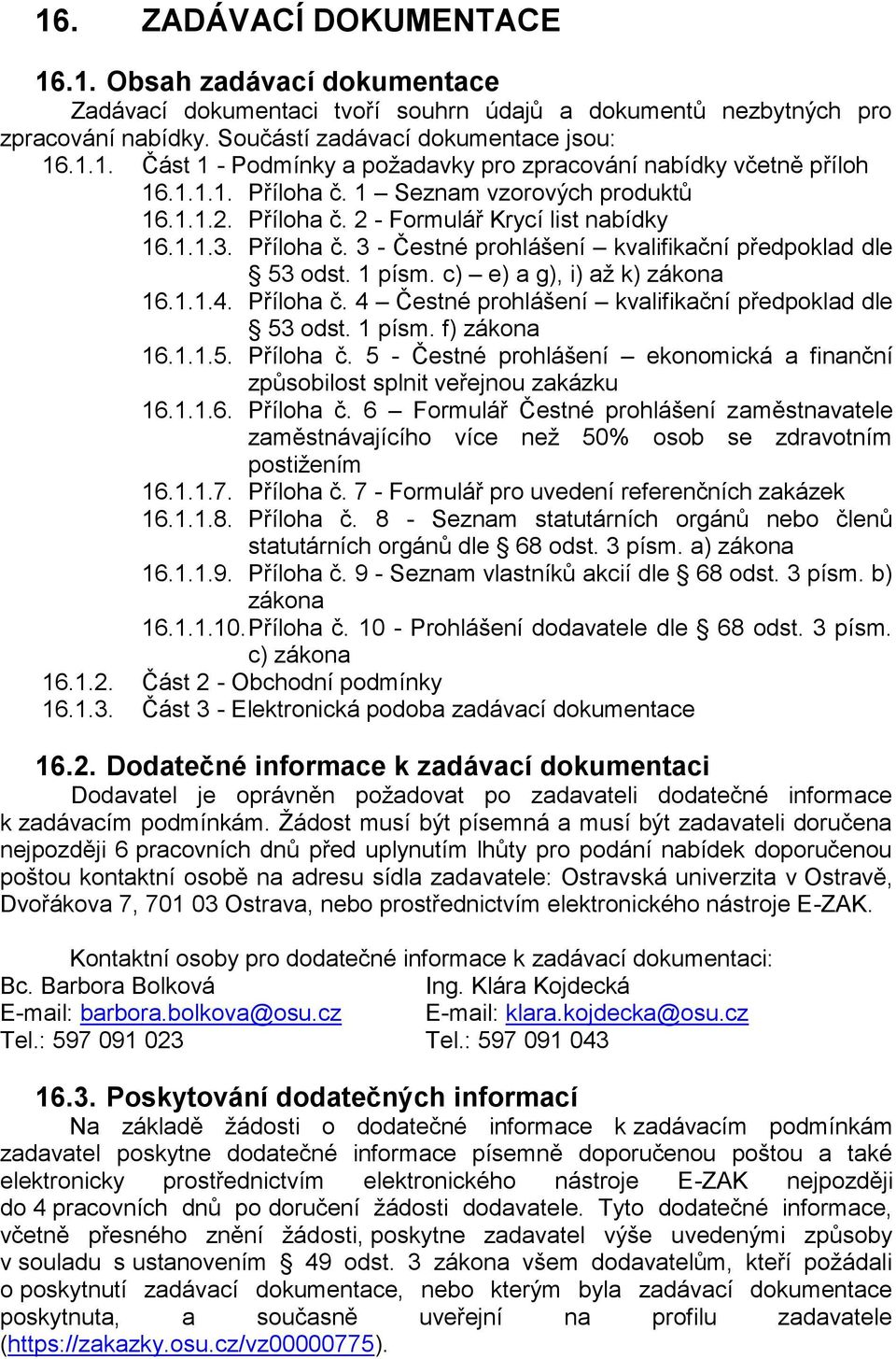 c) e) a g), i) až k) zákona 16.1.1.4. Příloha č. 4 Čestné prohlášení kvalifikační předpoklad dle 53 odst. 1 písm. f) zákona 16.1.1.5. Příloha č. 5 - Čestné prohlášení ekonomická a finanční způsobilost splnit veřejnou zakázku 16.