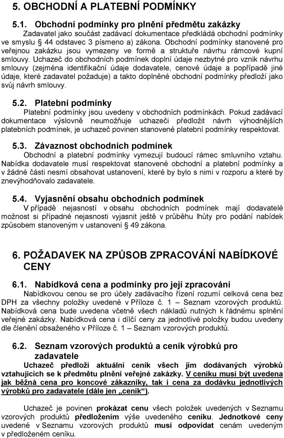 Uchazeč do obchodních podmínek doplní údaje nezbytné pro vznik návrhu smlouvy (zejména identifikační údaje dodavatele, cenové údaje a popřípadě jiné údaje, které zadavatel požaduje) a takto doplněné