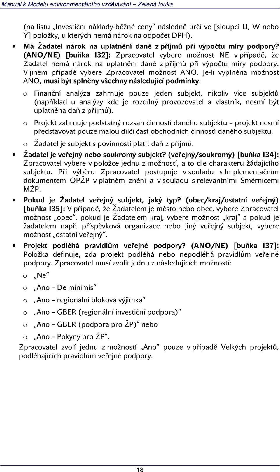 Je-li vyplněna možnost ANO, musí být splněny všechny následující podmínky: o Finanční analýza zahrnuje pouze jeden subjekt, nikoliv více subjektů (například u analýzy kde je rozdílný provozovatel a