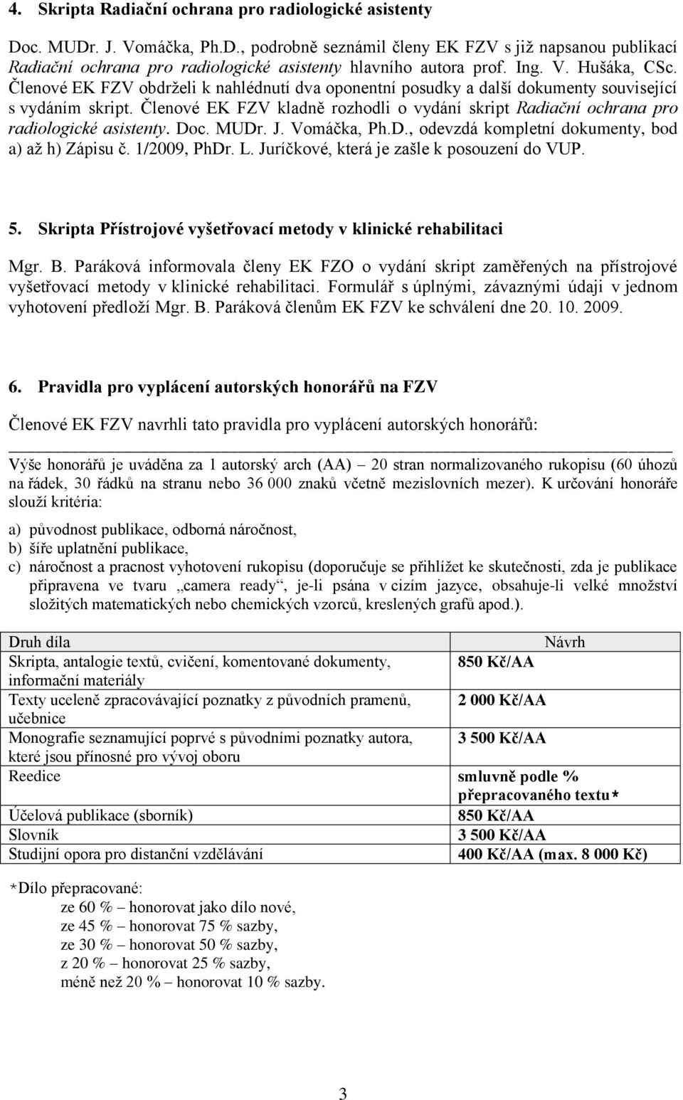 Členové EK FZV kladně rozhodli o vydání skript Radiační ochrana pro radiologické asistenty. Doc. MUDr. J. Vomáčka, Ph.D., odevzdá kompletní dokumenty, bod a) aţ h) Zápisu č. 1/2009, PhDr. L.