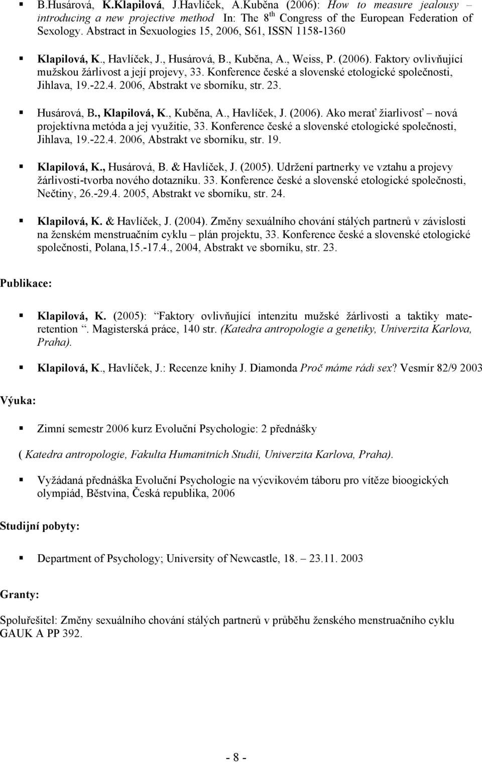 Konference české a slovenské etologické společnosti, Jihlava, 19.-22.4. 2006, Abstrakt ve sborníku, str. 23. Husárová, B., Klapilová, K., Kuběna, A., Havlíček, J. (2006).
