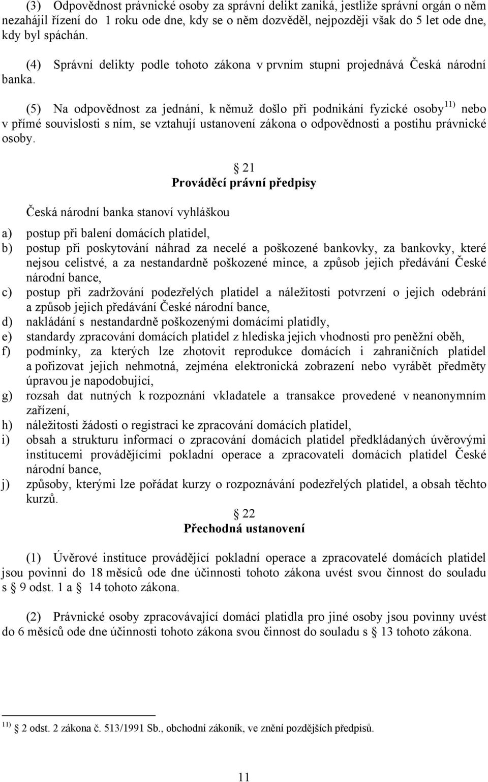 (5) Na odpovědnost za jednání, k němuž došlo při podnikání fyzické osoby 11) nebo v přímé souvislosti s ním, se vztahují ustanovení zákona o odpovědnosti a postihu právnické osoby.