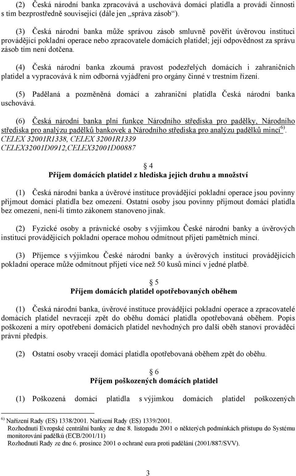 (4) Česká národní banka zkoumá pravost podezřelých domácích i zahraničních platidel a vypracovává k nim odborná vyjádření pro orgány činné v trestním řízení.