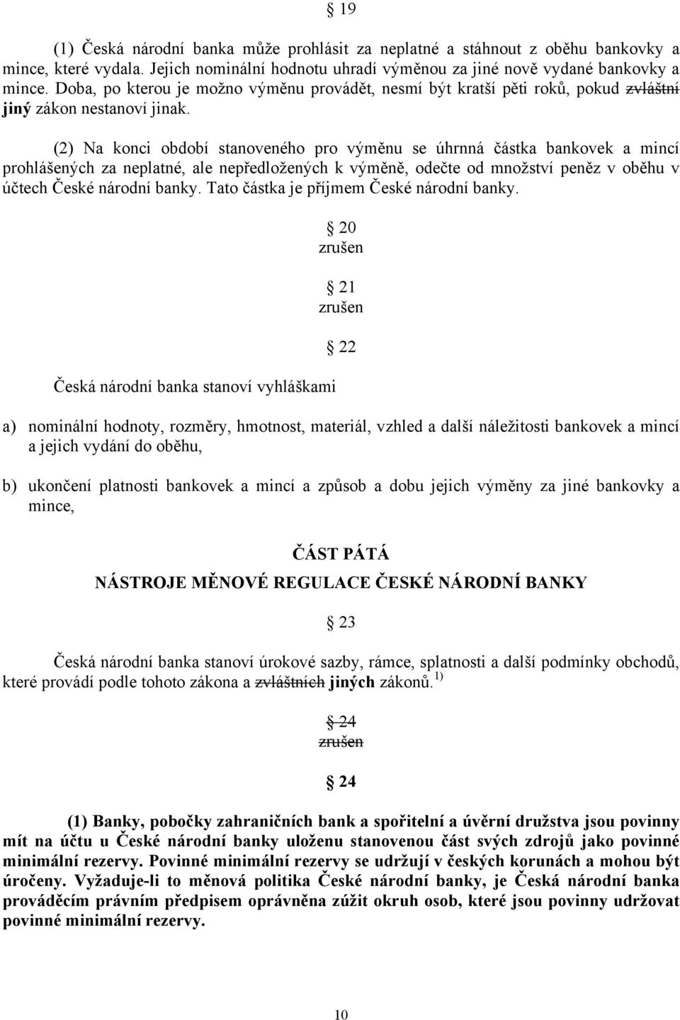 (2) Na konci období stanoveného pro výměnu se úhrnná částka bankovek a mincí prohlášených za neplatné, ale nepředložených k výměně, odečte od množství peněz v oběhu v účtech České národní banky.