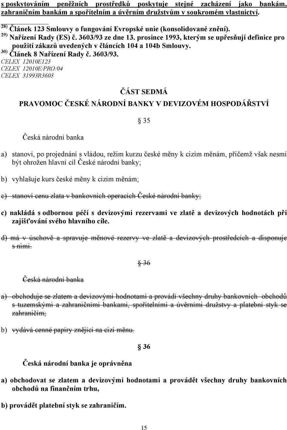 prosince 1993, kterým se upřesňují definice pro použití zákazů uvedených v článcích 104 a 104b Smlouvy. 30) Článek 8 Nařízení Rady č. 3603/93.